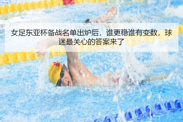 女足东亚杯备战名单出炉后，谁更稳谁有变数，球迷最关心的答案来了