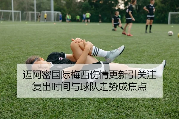 迈阿密国际梅西伤情更新引关注 复出时间与球队走势成焦点 | douyu